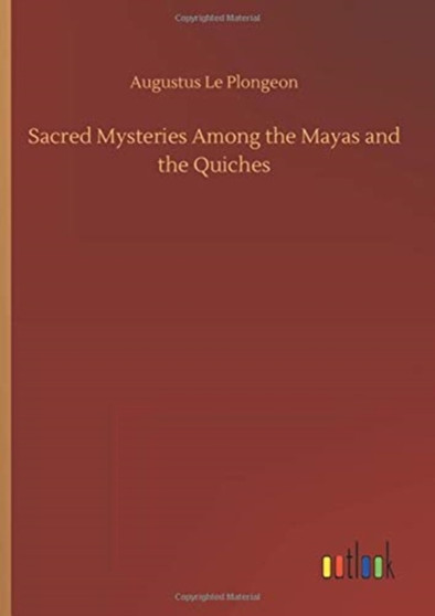 Sacred Mysteries Among the Mayas and the Quiches by Augustus Le Plongeon - Hardback