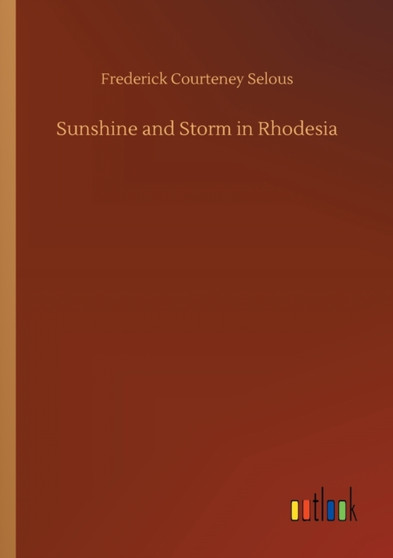 Sunshine and Storm in Rhodesia by Frederick Courteney Selous - Paperback