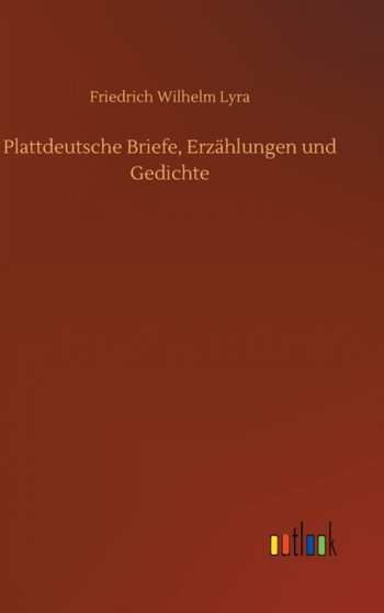Plattdeutsche Briefe, Erzahlungen und Gedichte by Friedrich Wilhelm Lyra - Hardback