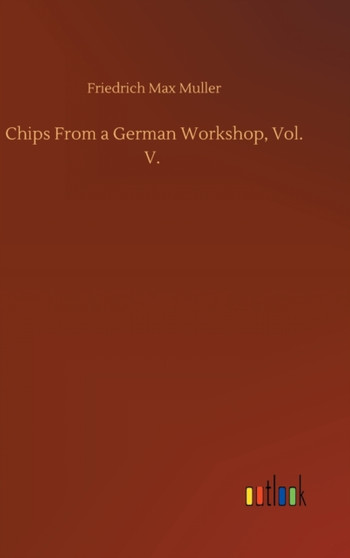 Chips From a German Workshop, Vol. V. by Friedrich Max Muller - Hardback