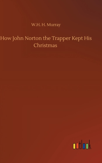How John Norton the Trapper Kept His Christmas by W H H Murray - Hardback