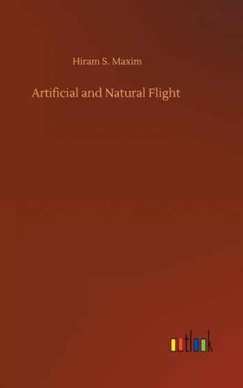 Artificial and Natural Flight by Hiram S Maxim - Hardback