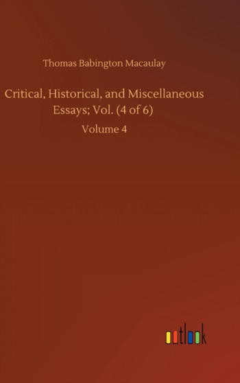 Critical, Historical, and Miscellaneous Essays; Vol. (4 of 6) : Volume 4 by Thomas Babington Macaulay - Hardback Critical, Historical, and Miscellaneous Essays; Vol. (4 of 6) : Volume 4 by Thomas Babington Macaulay - Hardback