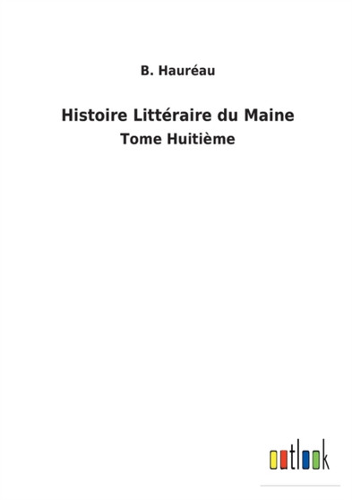 Histoire Litteraire du Maine : Tome Huitieme by B Haureau - Paperback