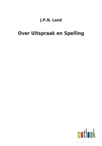 Over Uitspraak en Spelling by J P N Land - Paperback