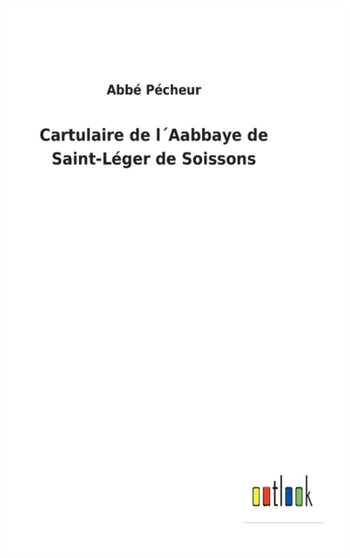 Cartulaire de l??Aabbaye de Saint-Leger de Soissons by Abbe Pecheur - Hardback