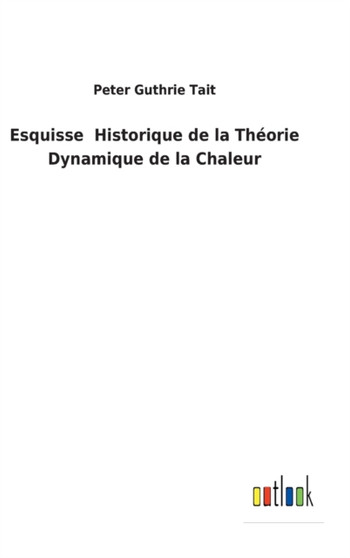 Esquisse Historique de la Theorie Dynamique de la Chaleur by Peter Guthrie Tait - Hardback