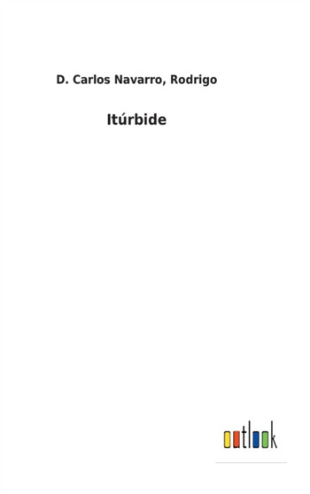 Iturbide by D Carlos Rodrigo Navarro - Hardback