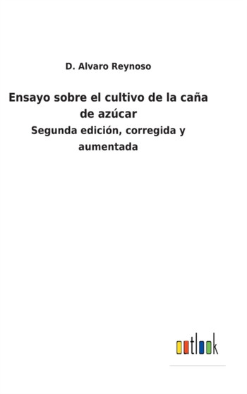 Ensayo sobre el cultivo de la cana de azucar : Segunda edicion, corregida y aumentada by D Alvaro Reynoso - Hardback