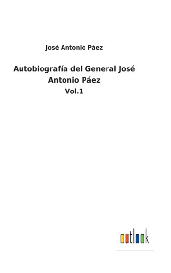 Autobiografia del General Jose Antonio Paez : Vol.1 by Jose Antonio Paez - Hardback