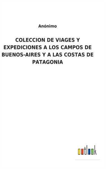 Coleccion de Viages Y Expediciones a Los Campos de Buenos-Aires Y a Las Costas de Patagonia by Anonimo - Hardback