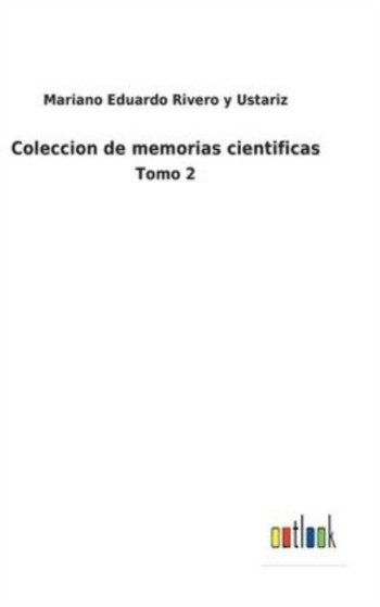 Coleccion de memorias cientificas : Tomo 2 by Mariano Eduardo Rivero Y Ustariz - Hardback
