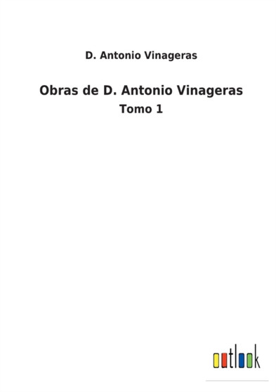 Obras de D. Antonio Vinageras : Tomo 1 by D Antonio Vinageras - Paperback