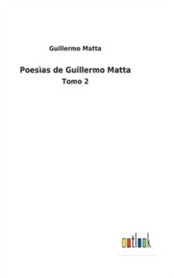 Poesias de Guillermo Matta : Tomo 2 by Guillermo Matta - Hardback