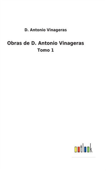 Obras de D. Antonio Vinageras : Tomo 1 by D Antonio Vinageras - Hardback
