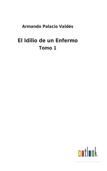 El Idilio de un Enfermo : Tomo 1 by Armando Palacio Valdes - Hardback