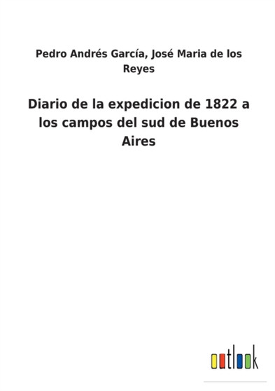 Diario de la expedicion de 1822 a los campos del sud de Buenos Aires by Jose Maria de Los Garcia - Paperback