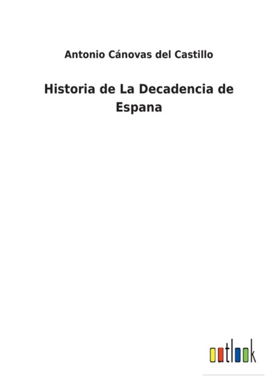 Historia de La Decadencia de Espana by Antonio Canovas del Castillo - Paperback