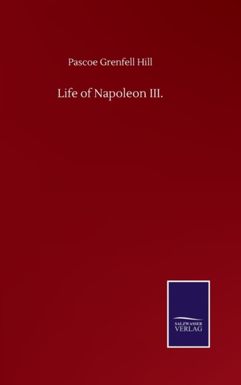 Life of Napoleon III. by Pascoe Grenfell Hill - Hardback