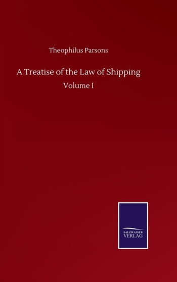 A Treatise of the Law of Shipping : Volume I by Theophilus Parsons - Hardback