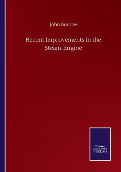 Recent Improvements in the Steam-Engine by John Bourne - Paperback