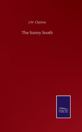 The Sunny South by J W Clayton - Hardback