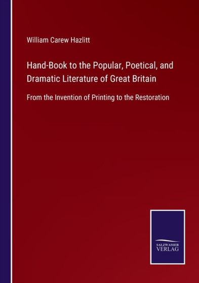 Hand-Book to the Popular, Poetical, and Dramatic Literature of Great Britain : From the Invention of Printing to the Restoration by William Carew Hazlitt - Paperback