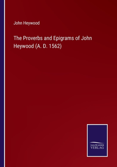 The Proverbs and Epigrams of John Heywood (A. D. 1562) by John Heywood - Paperback