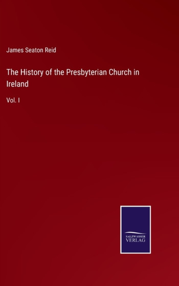 The History of the Presbyterian Church in Ireland : Vol. I by James Seaton Reid - Hardback
