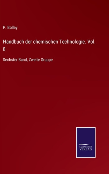 Handbuch der chemischen Technologie. Vol. 8 : Sechster Band, Zweite Gruppe by P Bolley - Hardback