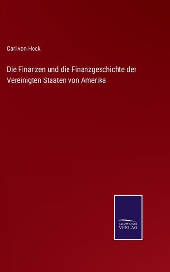 Die Finanzen und die Finanzgeschichte der Vereinigten Staaten von Amerika by Carl Von Hock - Hardback