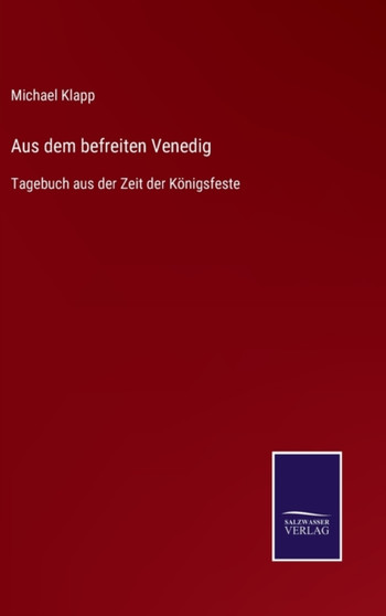 Aus dem befreiten Venedig : Tagebuch aus der Zeit der Koenigsfeste by Michael Klapp - Hardback