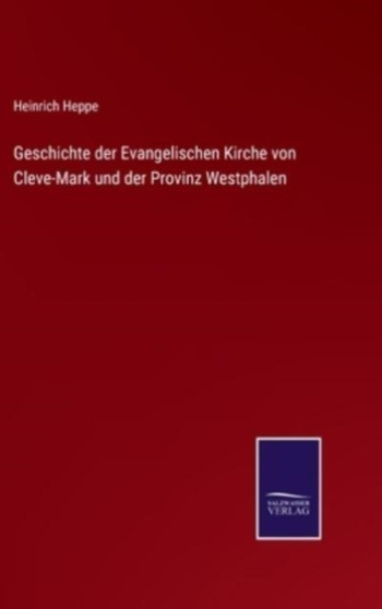 Geschichte der Evangelischen Kirche von Cleve-Mark und der Provinz Westphalen by Heinrich Heppe - Hardback
