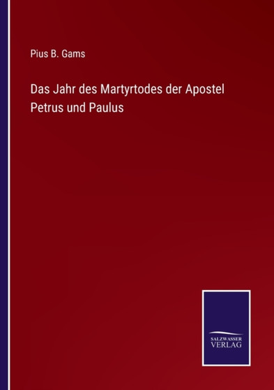 Das Jahr des Martyrtodes der Apostel Petrus und Paulus by Pius B Gams - Paperback