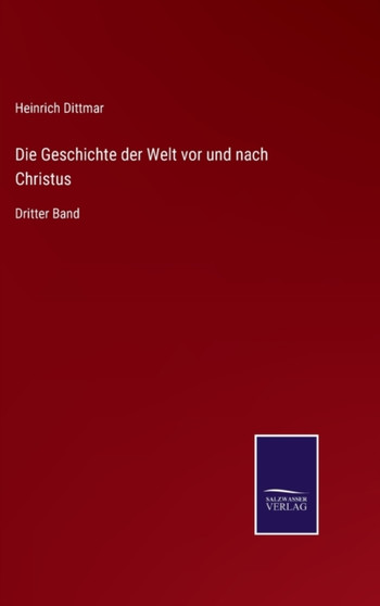 Die Geschichte der Welt vor und nach Christus : Dritter Band by Heinrich Dittmar - Hardback