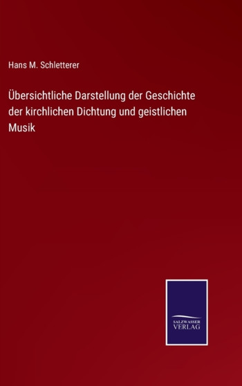 UEbersichtliche Darstellung der Geschichte der kirchlichen Dichtung und geistlichen Musik by Hans M Schletterer - Hardback