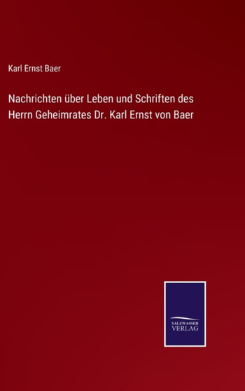 Nachrichten uber Leben und Schriften des Herrn Geheimrates Dr. Karl Ernst von Baer by Karl Ernst Baer - Hardback