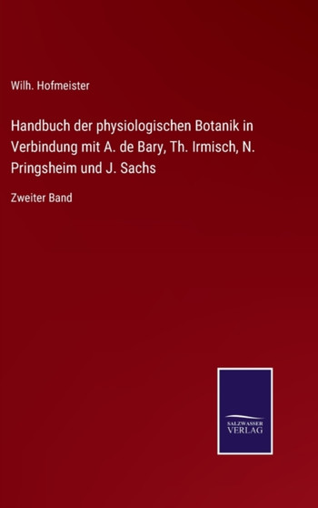 Handbuch der physiologischen Botanik in Verbindung mit A. de Bary, Th. Irmisch, N. Pringsheim und J. Sachs : Zweiter Band by Wilh Hofmeister - Hardback