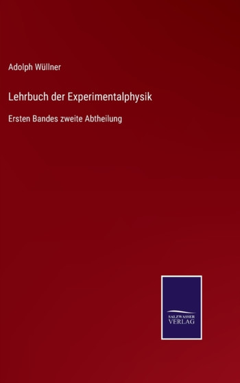 Lehrbuch der Experimentalphysik : Ersten Bandes zweite Abtheilung by Adolph Wullner - Hardback