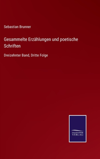 Gesammelte Erzahlungen und poetische Schriften : Dreizehnter Band, Dritte Folge by Sebastian Brunner - Hardback