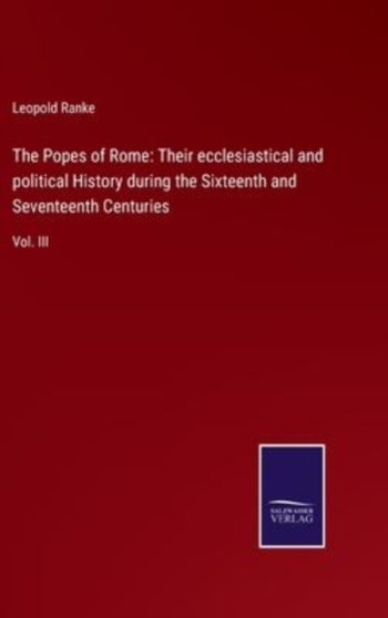 The Popes of Rome : Their ecclesiastical and political History during the Sixteenth and Seventeenth Centuries: Vol. III by Leopold Von Ranke - Hardback