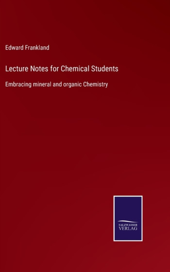 Lecture Notes for Chemical Students : Embracing mineral and organic Chemistry by Edward Frankland - Hardback