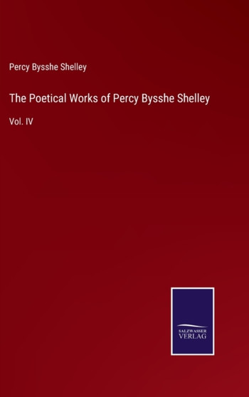 The Poetical Works of Percy Bysshe Shelley : Vol. IV by Percy Bysshe Shelley - Hardback