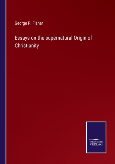 Essays on the supernatural Origin of Christianity by George P Fisher - Paperback
