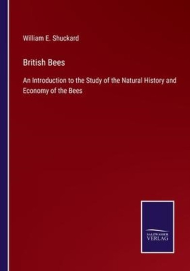 British Bees : An Introduction to the Study of the Natural History and Economy of the Bees by William E Shuckard - Paperback
