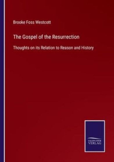 The Gospel of the Resurrection : Thoughts on its Relation to Reason and History by Brooke Foss Westcott - Paperback