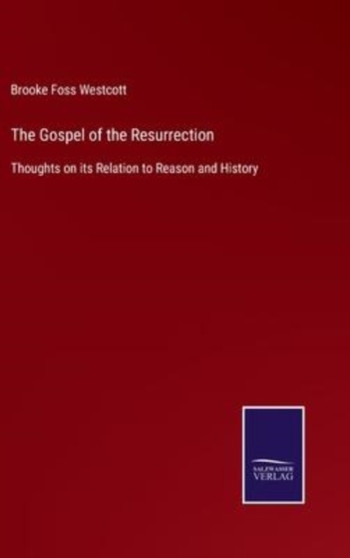The Gospel of the Resurrection : Thoughts on its Relation to Reason and History by Brooke Foss Westcott - Hardback