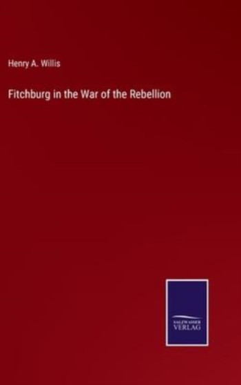 Fitchburg in the War of the Rebellion by Henry A Willis - Hardback
