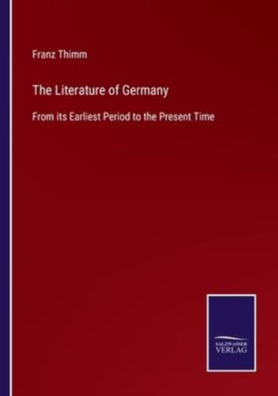 The Literature of Germany : From its Earliest Period to the Present Time by Franz Thimm - Paperback