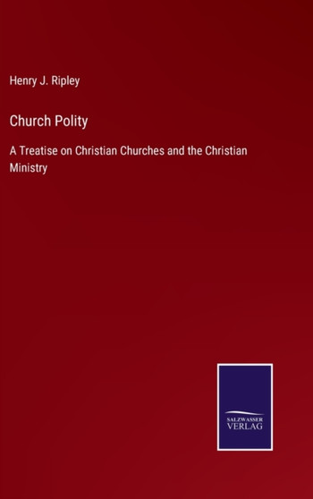 Church Polity : A Treatise on Christian Churches and the Christian Ministry by Henry J Ripley - Hardback